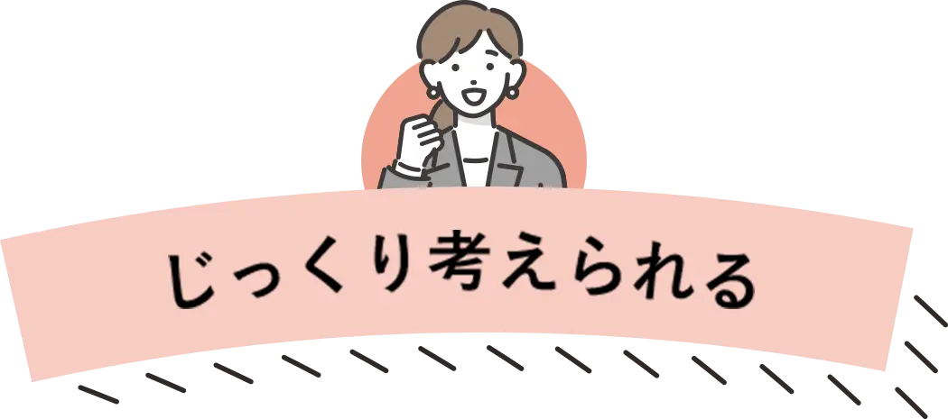 じっくり考えられる